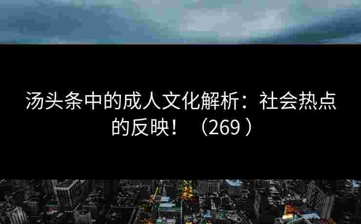 汤头条中的成人文化解析：社会热点的反映！（269 ）